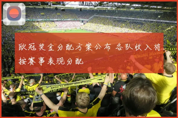 欧冠奖金分配方案公布 各队收入将按赛事表现分配
