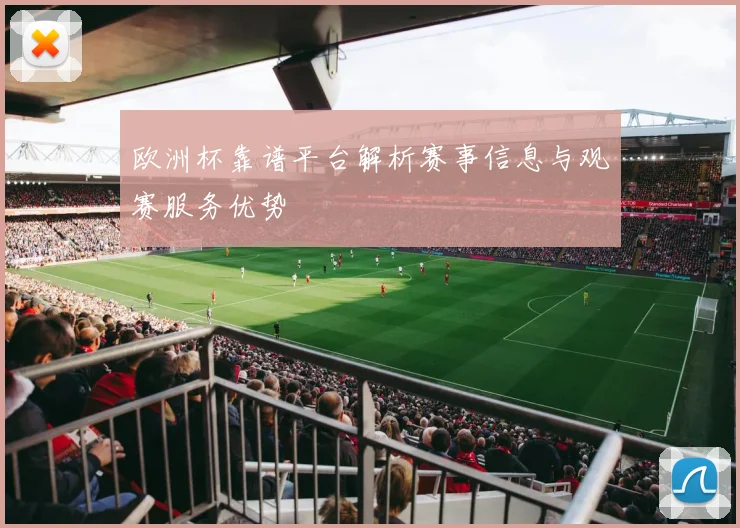 欧洲杯靠谱平台解析赛事信息与观赛服务优势