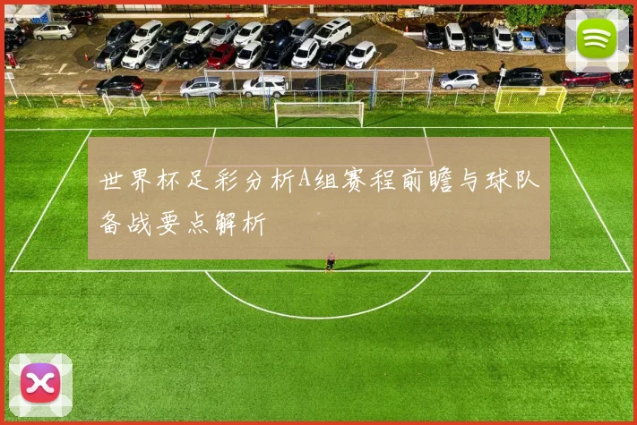 世界杯足彩分析A组赛程前瞻与球队备战要点解析