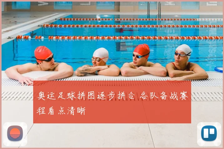奥运足球拼图逐步拼合 各队备战赛程看点清晰