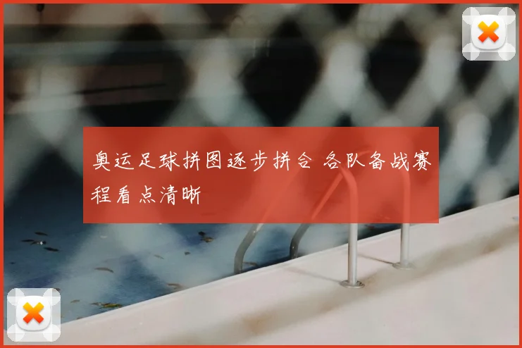 奥运足球拼图逐步拼合 各队备战赛程看点清晰