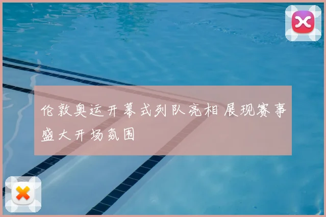 伦敦奥运开幕式列队亮相 展现赛事盛大开场氛围